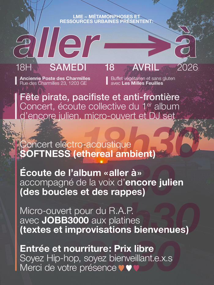 LME ~ métamorphoses et Ressources Urbaines présentent : "aller à" 18 heure le SAMEDI 18 AVRIL 2026, Adresse: Ancienne Poste des Charmilles, Rue des Charmilles 23, 1203 Genève. Buffet végétarien et sans gluten 
avec Les Milles Feuilles. Fête pirate, pacifiste et anti-frontière
Concert, écoute collective du 1er album d’encore julien, micro-ouvert et DJ set. Concert electro-acoustique avec SOFTNESS ( ethereal ambient )

Écoute de l’album «  aller à  » accompagné de la voix d’encore julien ( des…