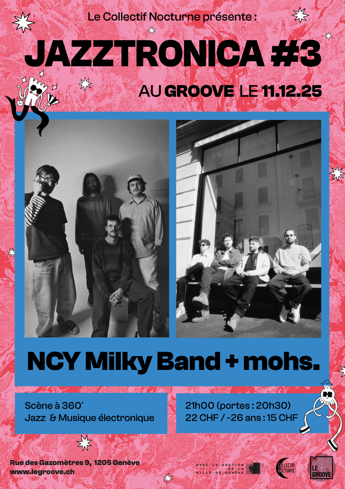 Affiche du concert Jazztronica #3 présenté par le Collectif Nocturne au Groove le 11 décembre 2025.
Le visuel, sur fond rose et bleu, montre deux photos en noir et blanc de groupes de musiciens : à gauche le NCY Milky Band, à droite mohs.
Le texte indique : « NCY Milky Band + mohs. — Scène à 360°, Jazz & Musique électronique — 21h (portes : 20h30) — 22 CHF / -26 ans : 15 CHF — Rue des Gazomètres 9, Genève ».
Logos du Collectif Nocturne, de la Ville de Genève et du Groove en bas de l’affiche.