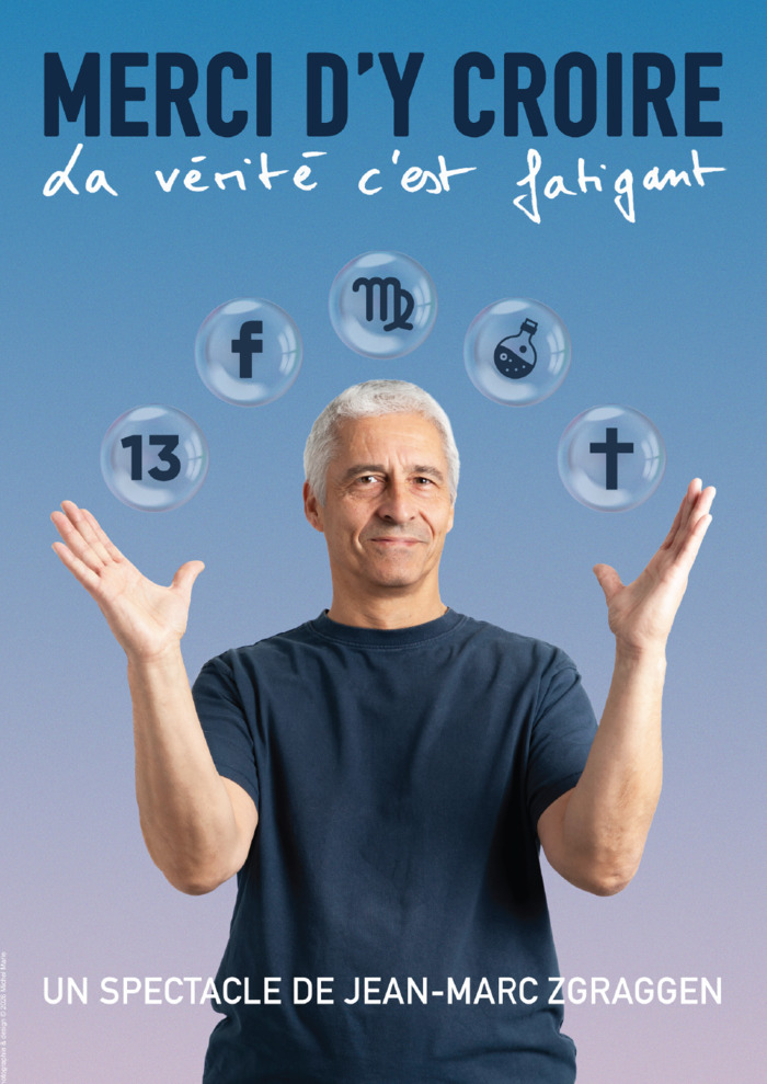 Affiche du spectacle d'humour de Jean-Marc Zgraggen, dont le titre est : Merci d'y croire, la vérité c'est fatigant. Sur l'affiche on voit un homme qui lève ses bras en l'air au-dessus desquels se trouve cinq bulles en suspensions, chaque bulle contenant un symbole lié à un système de croyance : le numéro 13, Facebook, l'astrologie, l'homéopathie et les religions,