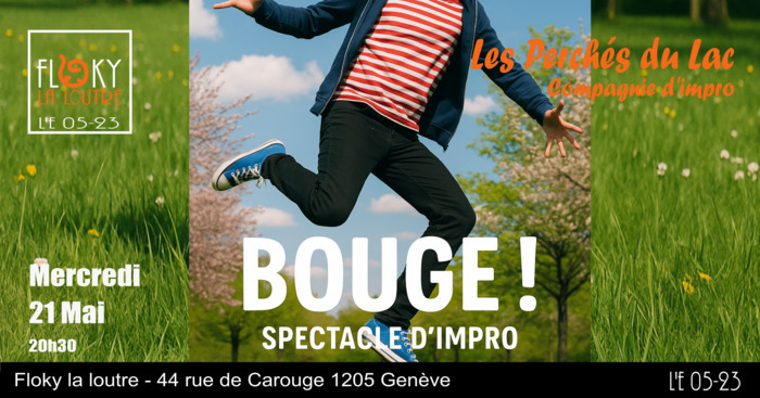 DR On voit une personne qui saute au milieu de la nature en fleurs. Le titre du spectacle d'improvisation Bouge! L'organisateur Floky La Loutre. Le jour et l'heure mercredi 21 mai 20h30. Le nom de la troupe Les Perchés du Lac. L'adresse 44 rue de Carouge 1205 Genève.