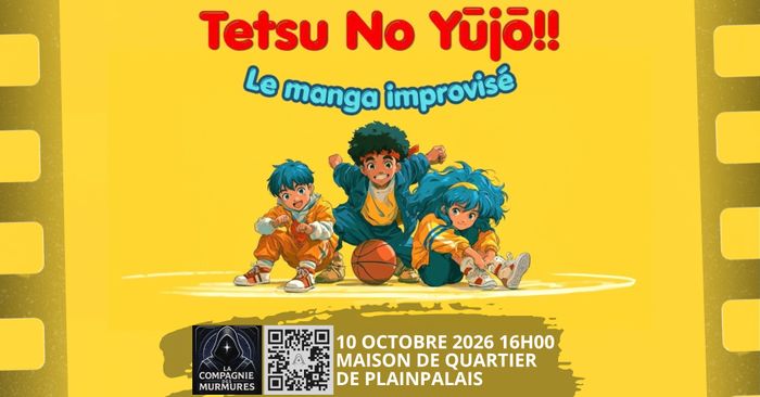 Affiche jaune au style manga pour le spectacle « Tetsu No Yūjō!! – Le manga improvisé ». Trois jeunes personnages dessinés façon anime posent autour d’un ballon de basket. L’événement a lieu le 10 octobre 2026 à 16 h, à la Maison de Quartier de Plainpalais. En bas figurent le logo de La Compagnie des Murmures et un QR code.